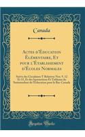 Actes d'Éducation Élémentaire, Et pour l'Établissement d'Écoles Normales: Suivis des Circulaires Y Relatives Nos. 9, 12 Et 15, Et des Instructions Et Tableaux du Surintendant de l'Éducation pour le Bas-Canada (Classic Reprint)