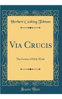 Via Crucis: The Lesson of Holy Week (Classic Reprint): The Lesson of Holy Week (Classic Reprint)