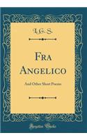 Fra Angelico: And Other Short Poems (Classic Reprint): And Other Short Poems (Classic Reprint)