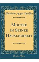 Moltke in Seiner Hï¿½uslichkeit (Classic Reprint)