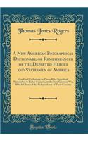 A New American Biographical Dictionary, or Remembrancer of the Departed Heroes and Statesmen of America: Confined Exclusively to Those Who Signalized Themselves in Either Capacity, in the Revolutionary War Which Obtained the Independence of Their C