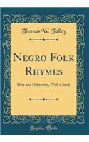 Negro Folk Rhymes: Wise and Otherwise, with a Study (Classic Reprint)