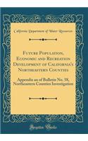 Future Population, Economic and Recreation Development of California's Northeastern Counties: Appendix an of Bulletin No. 58, Northeastern Counties Investigation (Classic Reprint)