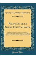 Relaciï¿½n de la Sacra Festiva Pompa: Que En Reverente Accion de Gracias de la Exaltacion ï¿½ La Cardinalicia Dignidad del Eminentissimo Seï¿½or D. Fr. Gaspar de Molina Y Oviedo, Obispo de Malaga, Presidente del Real Y Supremo Consejo de Castilla, : Que En Reverente Accion de Gracias de la Exaltacion ï¿½ La Cardinalicia Dignidad del Eminentissimo Seï¿½or D. Fr. Gaspar de Molina Y Oviedo, Obispo 