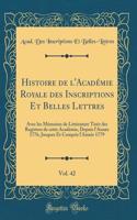Histoire de l'AcadÃ©mie Royale Des Inscriptions Et Belles Lettres, Vol. 42: Avec Les MÃ©moires de LittÃ©rature TirÃ©z Des Registres de Cette AcadÃ©mie, Depuis l'AnnÃ©e 1776, Jusques Et Compris l'AnnÃ©e 1779 (Classic Reprint)