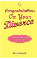 Congratulations on Your Divorce: The Road to Finding Your Happily Ever After