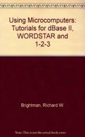 Using Microcomputers: Tutorials for dBase II, WORDSTAR and 1-2-3