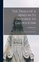The Trials of a Mind in Its Progress to Catholicism [microform]