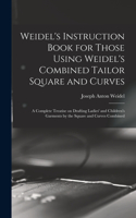 Weidel's Instruction Book for Those Using Weidel's Combined Tailor Square and Curves; a Complete Treatise on Drafting Ladies' and Children's Garments by the Square and Curves Combined