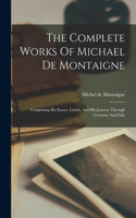 The Complete Works Of Michael De Montaigne: Comprising His Essays, Letters, And His Journey Through Germany And Italy