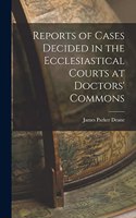 Reports of Cases Decided in the Ecclesiastical Courts at Doctors' Commons
