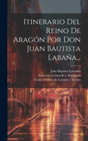 Itinerario Del Reino De Aragón Por Don Juan Bautista Labaña...