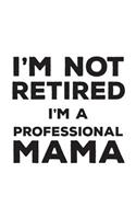 I'm Not Retired I'm A Professional Mama