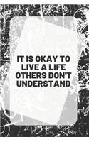 IT IS OKAY TO LIVE A LIFE OTHERS DON'T UNDERSTAND, Notebook & Journal