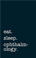 eat. sleep. ophthalmology. - Lined Notebook
