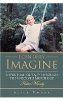 I Can Only Imagine: A Spiritual Journey through the Unsolved Murder of Katie Moody