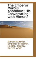 The Emperor Marcus Antoninus: His Conversation with Himself