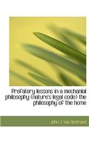 Prefatory Lessons in a Mechanial Philosophy (Nature's Legal Code) the Philosophy of the Home