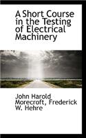 A Short Course in the Testing of Electrical Machinery