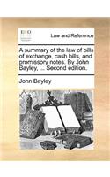 A Summary of the Law of Bills of Exchange, Cash Bills, and Promissory Notes. by John Bayley, ... Second Edition.