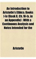 An Introduction to Aristotle's Ethics; Books I-IV (Book X. Ch. VI-IX. in an Appendix)