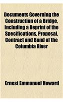 Documents Governing the Construction of a Bridge, Including a Reprint of the Specifications, Proposal, Contract and Bond of the Columbia River