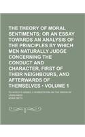 The Theory of Moral Sentiments (Volume 1); Or an Essay Towards an Analysis of the Principles by Which Men Naturally Judge Concerning the Conduct and C