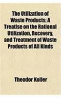 The Utilization of Waste Products; A Treatise on the Rational Utilization, Recovery, and Treatment of Waste Products of All Kinds