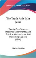 The Truth As It Is In Jesus: Twenty-Four Sermons Doctrinal, Experimental, And Practical, On Important And Interesting Subjects (1866)