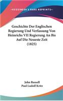 Geschichte Der Englischen Regierung Und Verfassung Von Heinrichs VII Regierung an Bis Auf Die Neueste Zeit (1825)