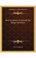 How to Attract to Yourself the Things You Desire