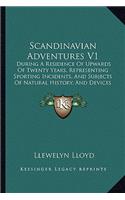 Scandinavian Adventures V1: During A Residence Of Upwards Of Twenty Years, Representing Sporting Incidents, And Subjects Of Natural History, And Devices For Entrapping Wild Ani