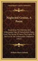 Neglected Genius, a Poem: Illustrating the Untimely and Unfortunate Fate of Many British Poets, from the Period of Henry the Eighth to the Era of the Unfortunate Chatterton (
