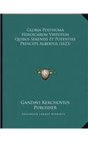 Gloria Posthuma Heroicarum Virtutum Quibus Sereniss Et Potentiss Princeps Albertus (1623)