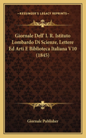Giornale Dell' I. R. Istituto Lombardo Di Scienze, Lettere Ed Arti E Biblioteca Italiana V10 (1845)