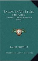 Balzac Sa Vie Et Ses Oeuvres: D'Apres Sa Correspondance (1858)