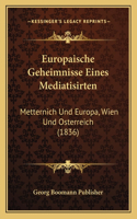 Europaische Geheimnisse Eines Mediatisirten: Metternich Und Europa, Wien Und Osterreich (1836)