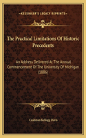The Practical Limitations Of Historic Precedents: An Address Delivered At The Annual Commencement Of The University Of Michigan (1886)