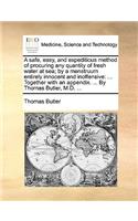 A safe, easy, and expeditious method of procuring any quantity of fresh water at sea; by a menstruum entirely innocent and inoffensive: ... Together with an appendix. ... By Thomas Butler, M.D. ...