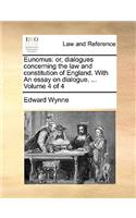 Eunomus: Or, Dialogues Concerning the Law and Constitution of England. with an Essay on Dialogue. ... Volume 4 of 4