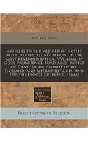 Articles to Be Enquired of in the Metropoliticall Visitation of the Most Reverend Father, Vvilliam, by Gods Providence, Lord Arch-Bishop of Canterbury, Primate of All England, and Metropolitan in and for the Dioces of [blank] (1633)