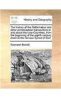 history of the Reformation and other ecclesiastical transactions in and about the Low-Countries, from the beginning of the eighth century, down to the famous Synod of Dort Volume 4 of 4