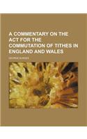 A Commentary on the ACT for the Commutation of Tithes in England and Wales