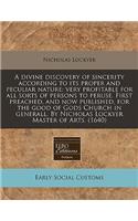 A Divine Discovery of Sincerity According to Its Proper and Peculiar Nature: Very Profitable for All Sorts of Persons to Peruse. First Preached, and Now Published, for the Good of Gods Church in Generall. by Nicholas Lockyer Master of Arts. (1640)