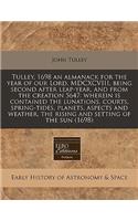 Tulley, 1698 an Almanack for the Year of Our Lord, MDCXCVIII, Being Second After Leap-Year, and from the Creation 5647: Wherein Is Contained the Lunations, Courts, Spring-Tides, Planets, Aspects and Weather, the Rising and Setting of the Sun (1698)