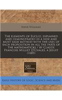 Elements of Euclid, Explained and Demonstrated in a New and Most Easie Method with the Uses of Each Proposition in All the Parts of the Mathematicks
