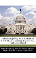 Federal Highway Administration (Fhwa) on Financing Federal-Aid Highways (1987)