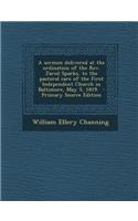 A Sermon Delivered at the Ordination of the REV. Jared Sparks, to the Pastoral Care of the First Independent Church in Baltimore, May 5, 1819.