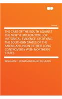 The Case of the South Against the North [microform]: Or Historical Evidence Justifying the Southern States of the American Union in Their Long Controversy with Northern States(English)