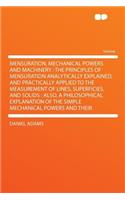 Mensuration, Mechanical Powers and Machinery: The Principles of Mensuration Analytically Explained, and Practically Applied to the Measurement of Lines, Superficies, and Solids: Also, a Philosop